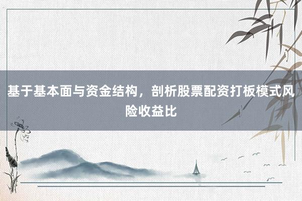 基于基本面与资金结构，剖析股票配资打板模式风险收益比