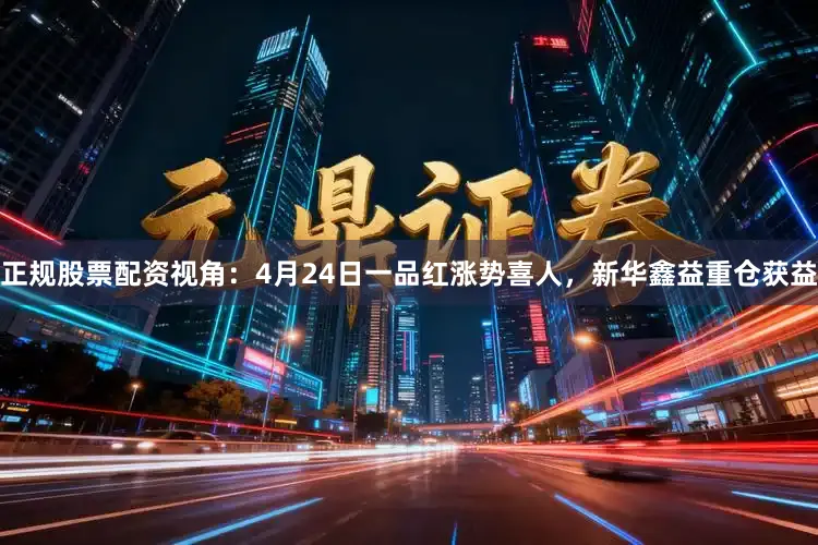 正规股票配资视角：4月24日一品红涨势喜人，新华鑫益重仓获益