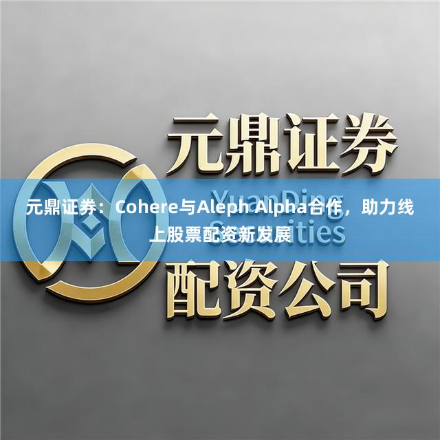 元鼎证券：Cohere与Aleph Alpha合作，助力线上股票配资新发展