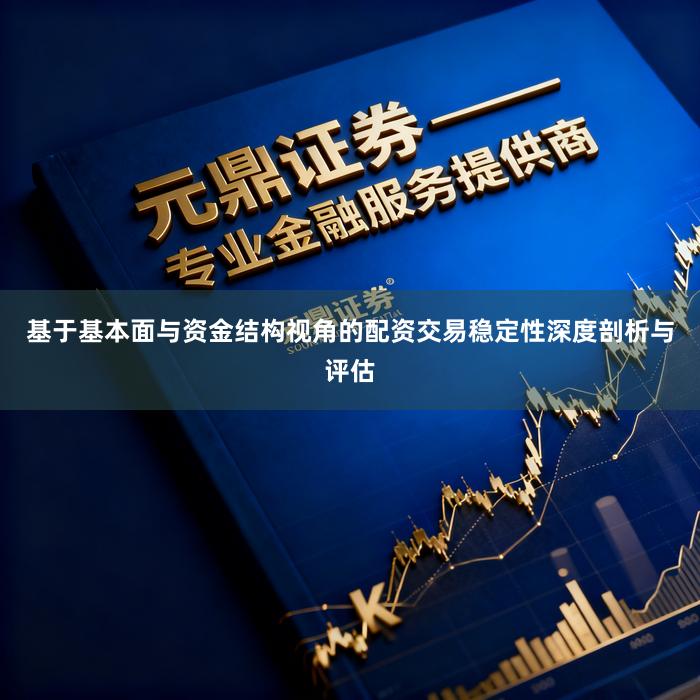 基于基本面与资金结构视角的配资交易稳定性深度剖析与评估