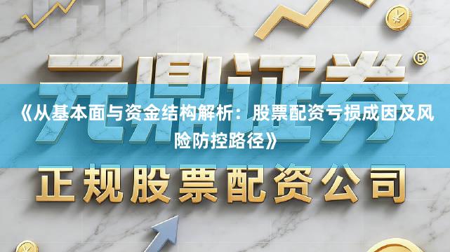 《从基本面与资金结构解析：股票配资亏损成因及风险防控路径》