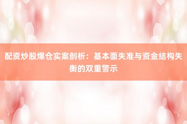 配资炒股爆仓实案剖析：基本面失准与资金结构失衡的双重警示