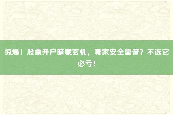 惊爆！股票开户暗藏玄机，哪家安全靠谱？不选它必亏！