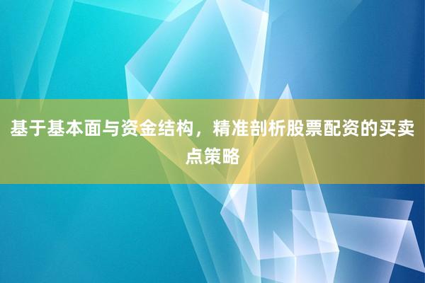 基于基本面与资金结构，精准剖析股票配资的买卖点策略