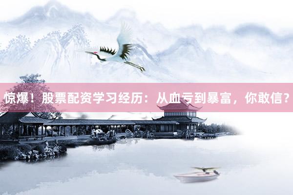 惊爆！股票配资学习经历：从血亏到暴富，你敢信？