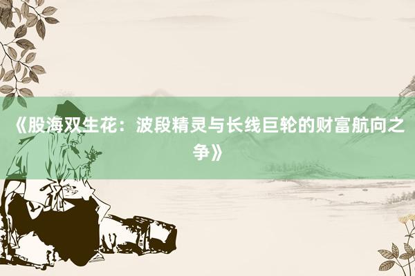 《股海双生花：波段精灵与长线巨轮的财富航向之争》