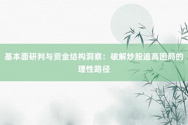 基本面研判与资金结构洞察：破解炒股追高困局的理性路径