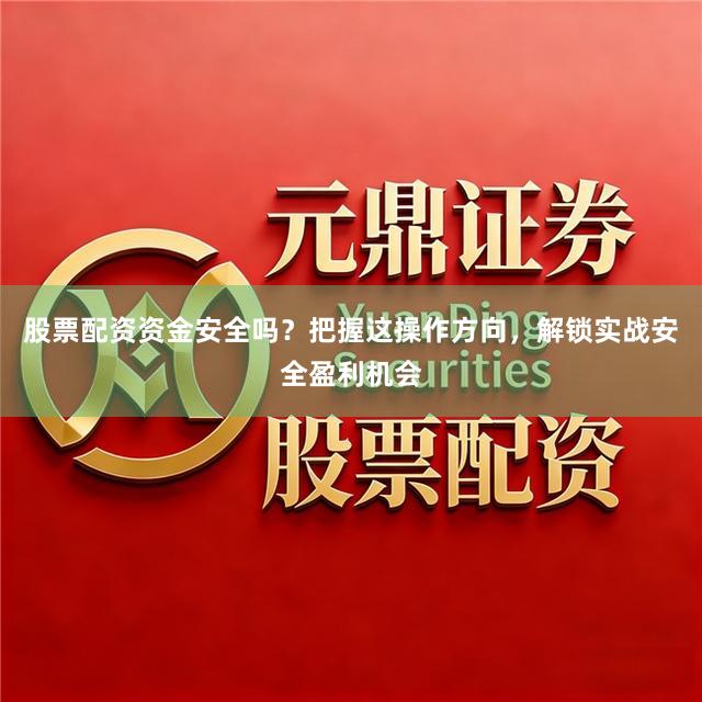 股票配资资金安全吗？把握这操作方向，解锁实战安全盈利机会