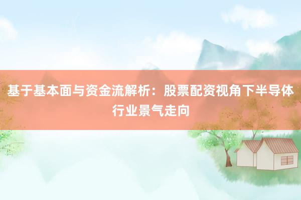 基于基本面与资金流解析：股票配资视角下半导体行业景气走向