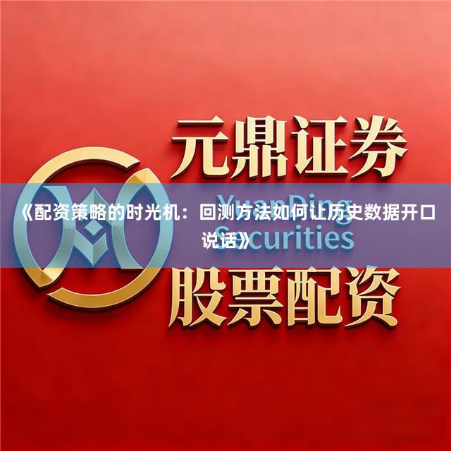 《配资策略的时光机：回测方法如何让历史数据开口说话》
