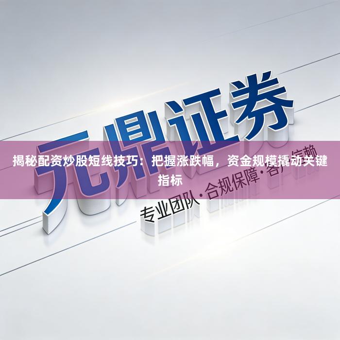 揭秘配资炒股短线技巧：把握涨跌幅，资金规模撬动关键指标