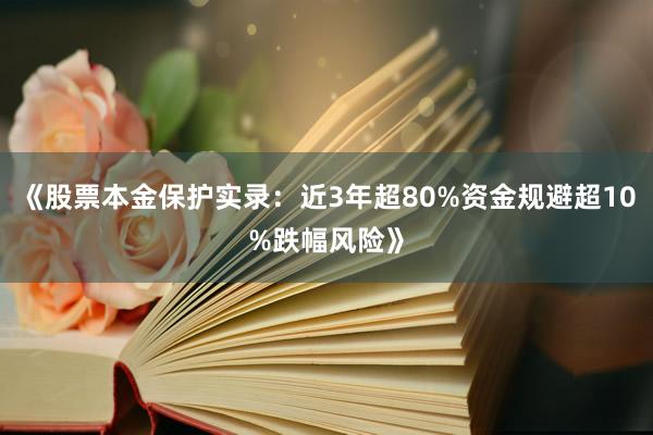 《股票本金保护实录：近3年超80%资金规避超10%跌幅风险》