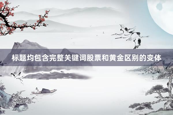 标题均包含完整关键词股票和黄金区别的变体