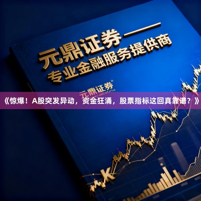 《惊爆！A股突发异动，资金狂涌，股票指标这回真靠谱？》