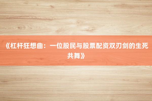 《杠杆狂想曲：一位股民与股票配资双刃剑的生死共舞》