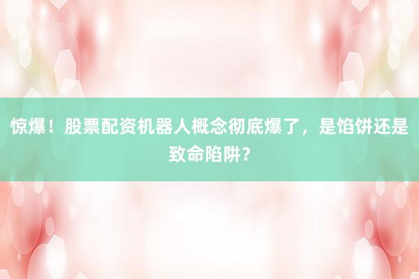 惊爆！股票配资机器人概念彻底爆了，是馅饼还是致命陷阱？