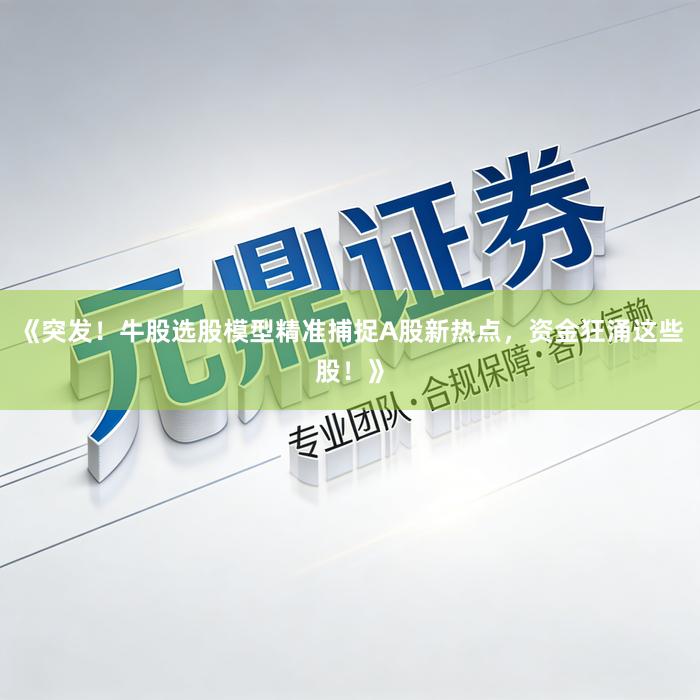 《突发！牛股选股模型精准捕捉A股新热点，资金狂涌这些股！》