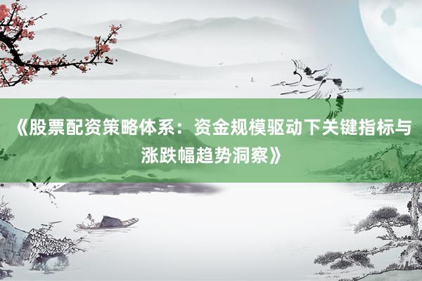 《股票配资策略体系：资金规模驱动下关键指标与涨跌幅趋势洞察》