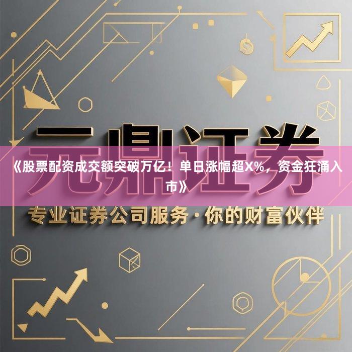 《股票配资成交额突破万亿！单日涨幅超X%，资金狂涌入市》