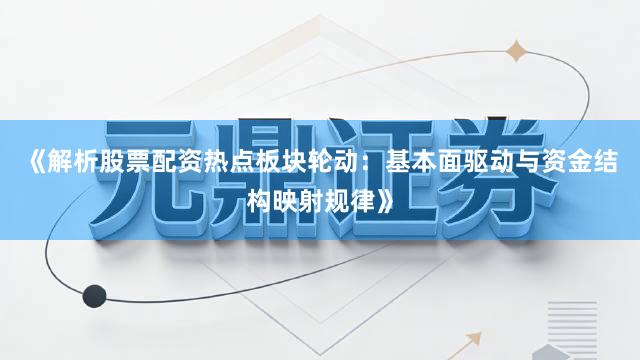 《解析股票配资热点板块轮动：基本面驱动与资金结构映射规律》