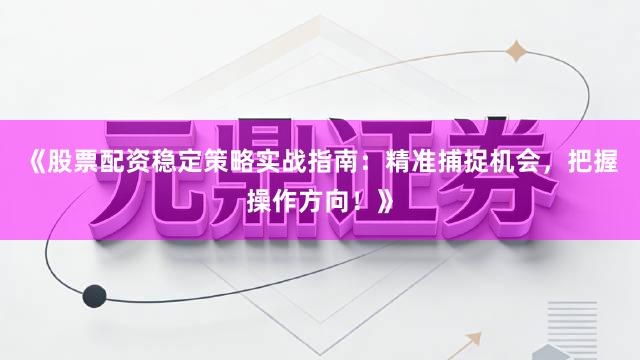 《股票配资稳定策略实战指南：精准捕捉机会，把握操作方向！》