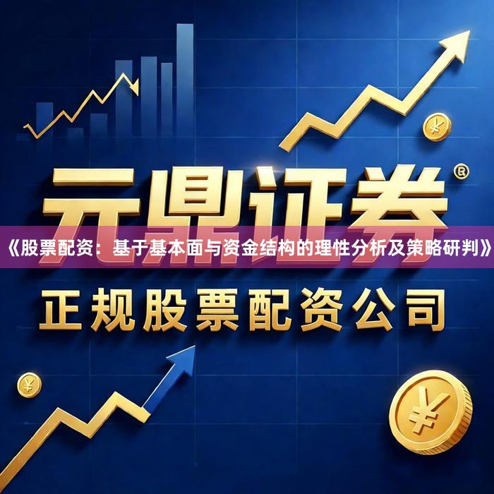 《股票配资：基于基本面与资金结构的理性分析及策略研判》
