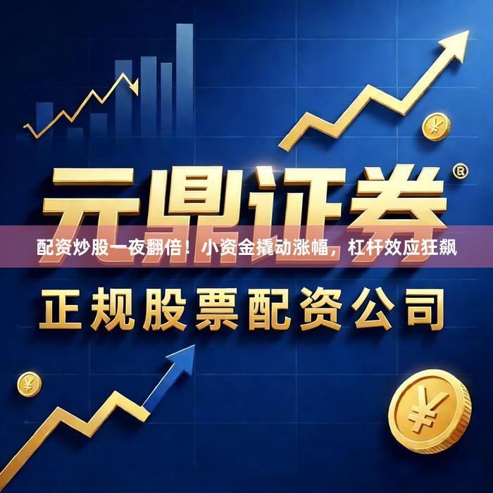 配资炒股一夜翻倍！小资金撬动涨幅，杠杆效应狂飙