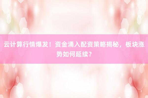 云计算行情爆发！资金涌入配资策略揭秘，板块涨势如何延续？