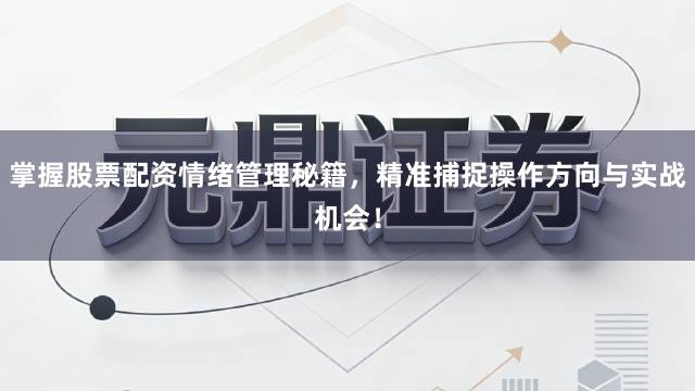 掌握股票配资情绪管理秘籍，精准捕捉操作方向与实战机会！
