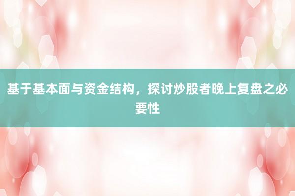 基于基本面与资金结构，探讨炒股者晚上复盘之必要性