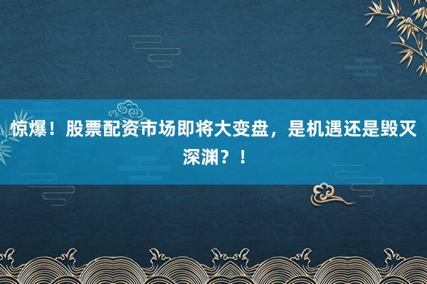 惊爆！股票配资市场即将大变盘，是机遇还是毁灭深渊？！