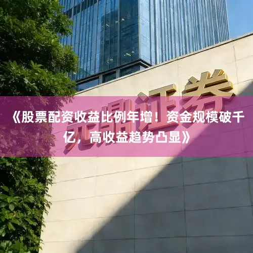 《股票配资收益比例年增！资金规模破千亿，高收益趋势凸显》