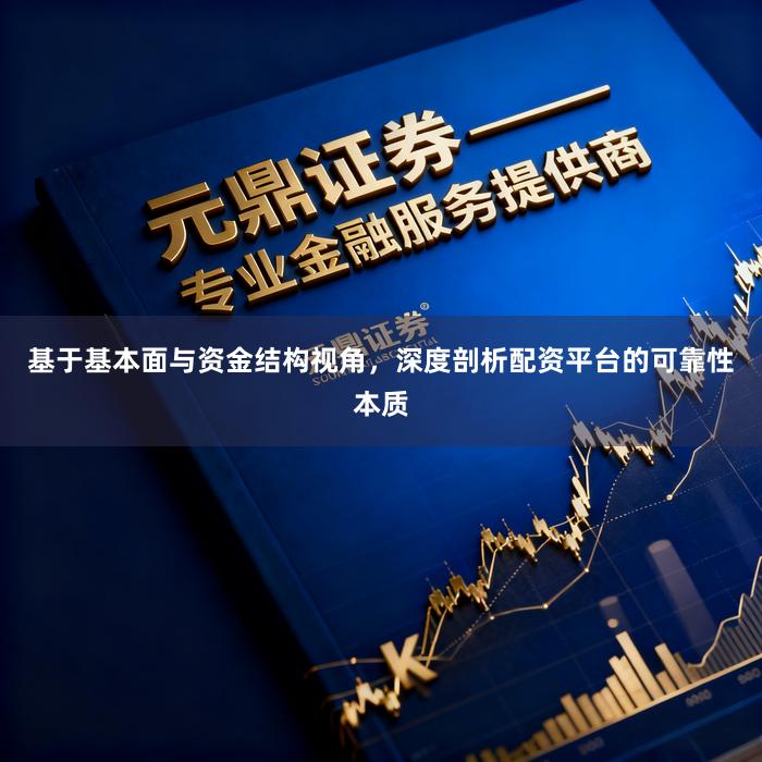 基于基本面与资金结构视角，深度剖析配资平台的可靠性本质