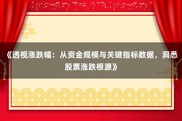 《透视涨跌幅：从资金规模与关键指标数据，洞悉股票涨跌根源》