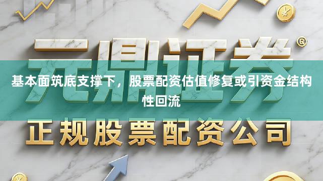 基本面筑底支撑下，股票配资估值修复或引资金结构性回流