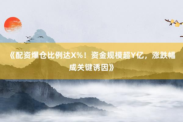 《配资爆仓比例达X%！资金规模超Y亿，涨跌幅成关键诱因》