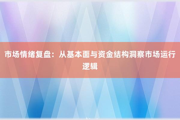 市场情绪复盘：从基本面与资金结构洞察市场运行逻辑