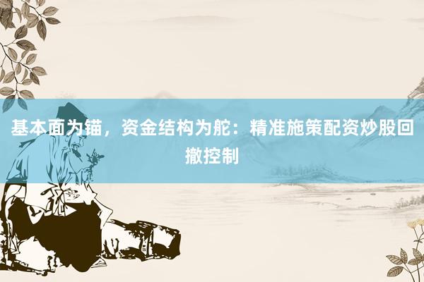 基本面为锚，资金结构为舵：精准施策配资炒股回撤控制