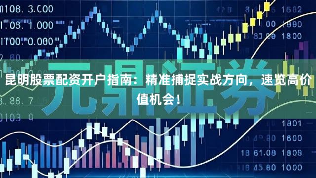 昆明股票配资开户指南：精准捕捉实战方向，速览高价值机会！