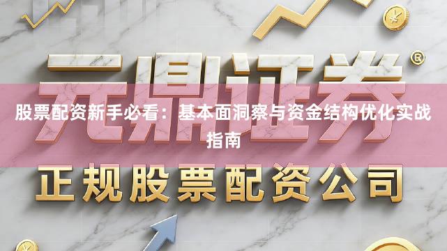 股票配资新手必看：基本面洞察与资金结构优化实战指南