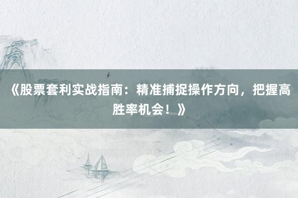 《股票套利实战指南：精准捕捉操作方向，把握高胜率机会！》