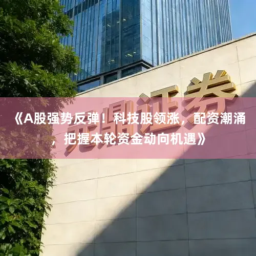 《A股强势反弹！科技股领涨，配资潮涌，把握本轮资金动向机遇》