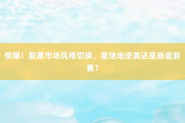 惊爆！股票市场风格切换，是绝地逆袭还是崩盘前奏？