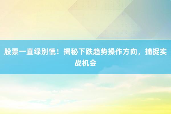 股票一直绿别慌!揭秘下跌趋势操作方向,捕捉实战机会