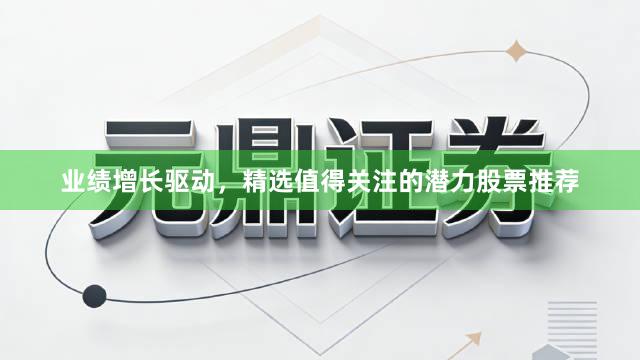 业绩增长驱动，精选值得关注的潜力股票推荐