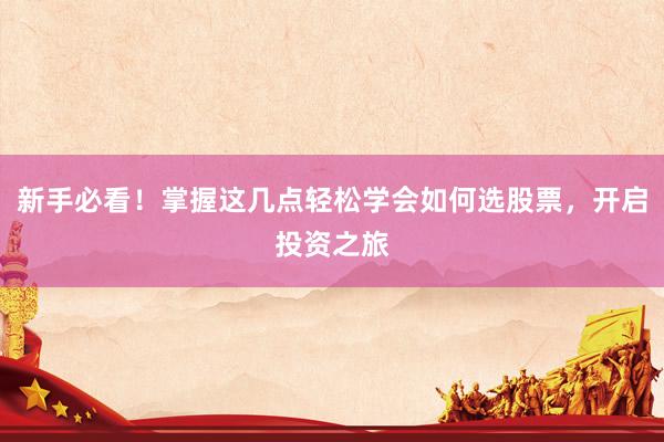 新手必看！掌握这几点轻松学会如何选股票，开启投资之旅