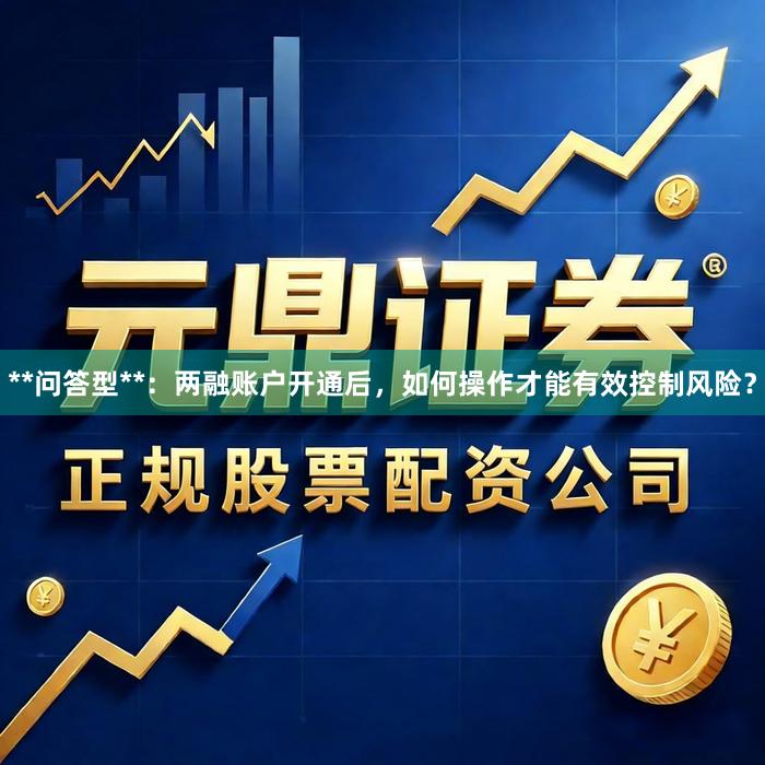 **问答型**：两融账户开通后，如何操作才能有效控制风险？