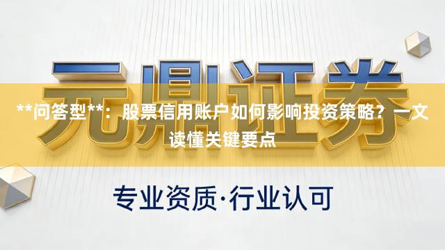 **问答型**：股票信用账户如何影响投资策略？一文读懂关键要点