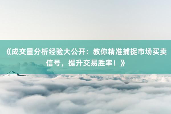 《成交量分析经验大公开：教你精准捕捉市场买卖信号，提升交易胜率！》