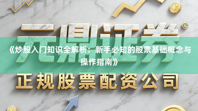 《炒股入门知识全解析：新手必知的股票基础概念与操作指南》